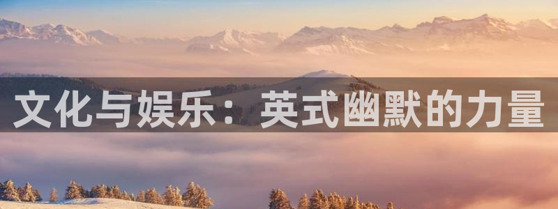 奇亿娱乐app：文化与娱乐：英式幽默的力量