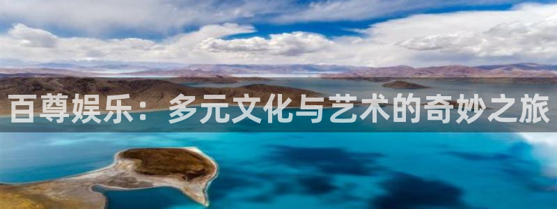 奇亿娱乐：百尊娱乐：多元文化与艺术的奇妙之旅