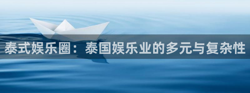 奇亿娱乐：泰式娱乐圈：泰国娱乐业的多元与复杂性