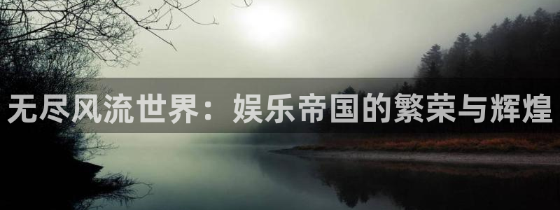 奇亿娱乐平台：无尽风流世界：娱乐帝国的繁荣与辉煌