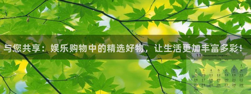 奇亿娱乐官方网站首页：与您共享：娱乐购物中的精选好物，让生活更加丰富多彩！