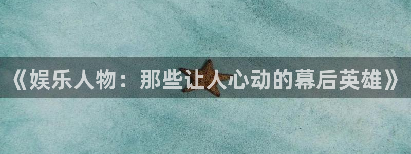 奇亿娱乐官方网站首页：《娱乐人物：那些让人心动的幕后英雄》