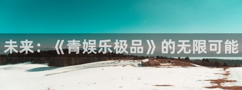 奇亿娱乐：未来：《青娱乐极品》的无限可能