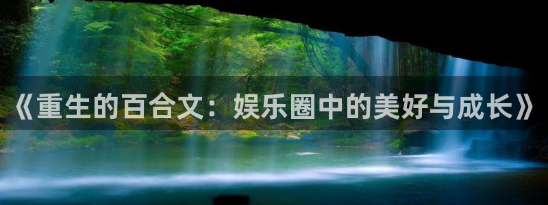 奇亿娱乐：《重生的百合文：娱乐圈中的美好与成长》