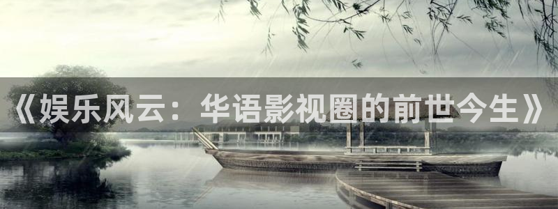 奇亿娱乐官方网站首页：《娱乐风云：华语影视圈的前世今生》